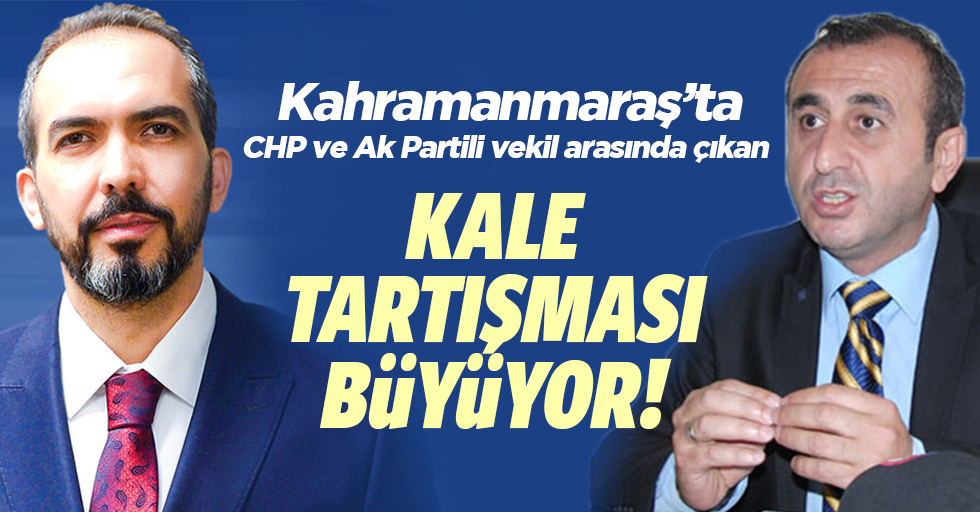 Kahramanmaraş’ta CHP ve Ak Partili vekil arasında çıkan kale tartışması büyüyor!
