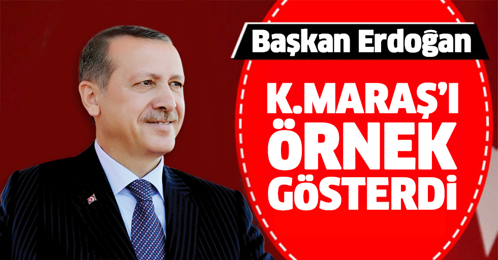 Başkan Erdoğan Kahramanmaraş’ı örnek gösterdi