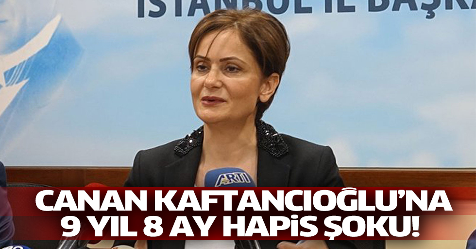  Canan Kaftancıoğlu’na 9 yıl 8 ay hapis şoku!