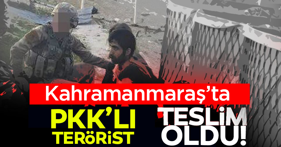 Kahramanmaraş’ta PKK’lı terörist teslim oldu!