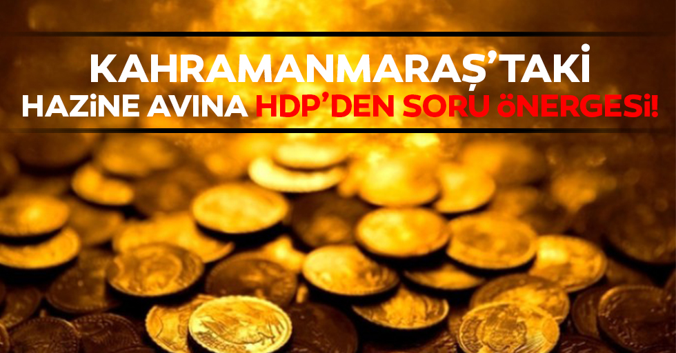 Kahramanmaraş’taki hazine avına HDP’den soru önergesi!