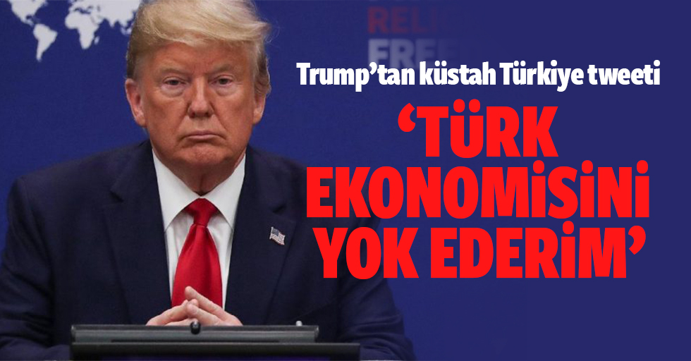 Trump’tan küstah Türkiye tweeti: Türk Ekonomisini Yok Ederim