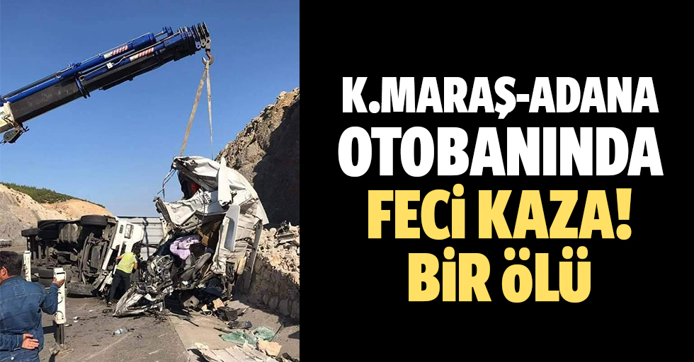 Kahramanmaraş-Adana otobanında feci kaza! 1 ölü