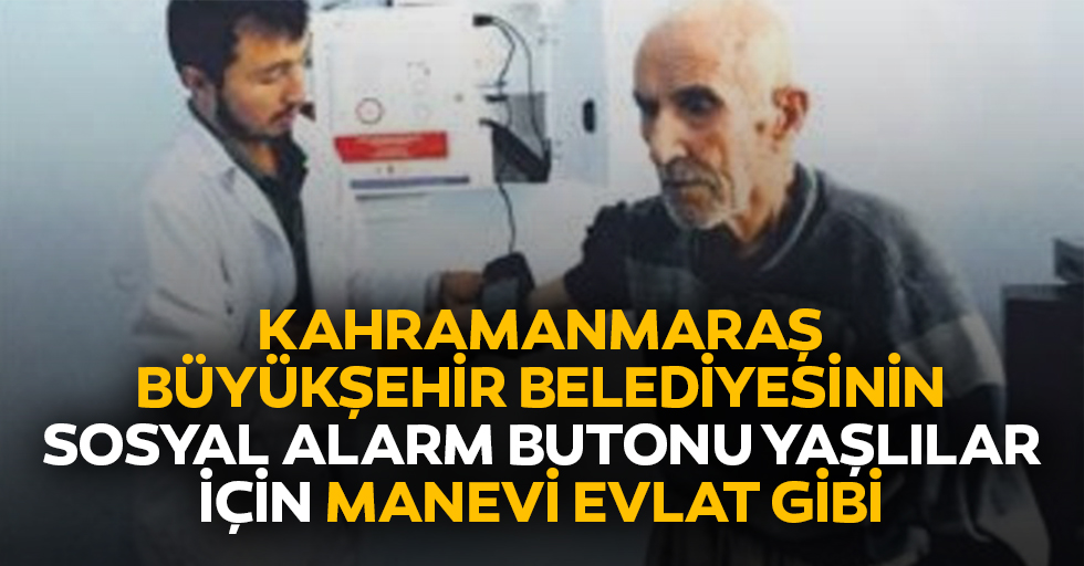 Kahramanmaraş Büyükşehir Belediyesinin Sosyal Alarm Butonu Yaşlılar İçin Manevi Evlat Gibi