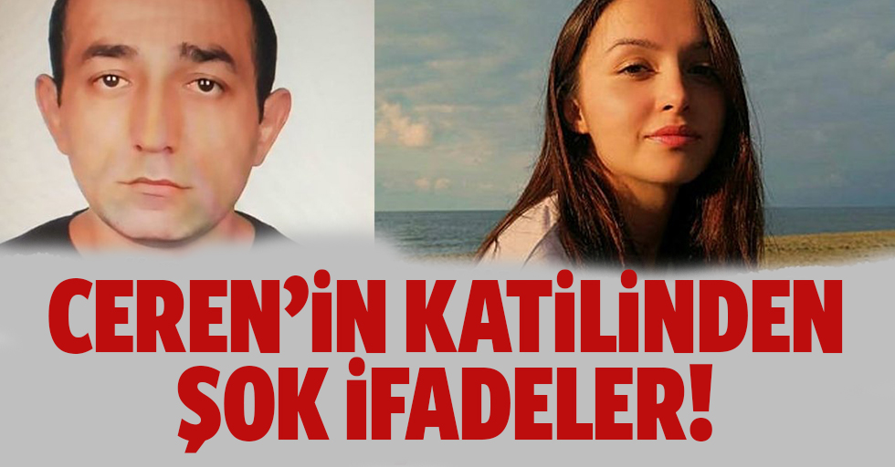 Ceren Özdemir'in katil zanlısından şok ifadeler!