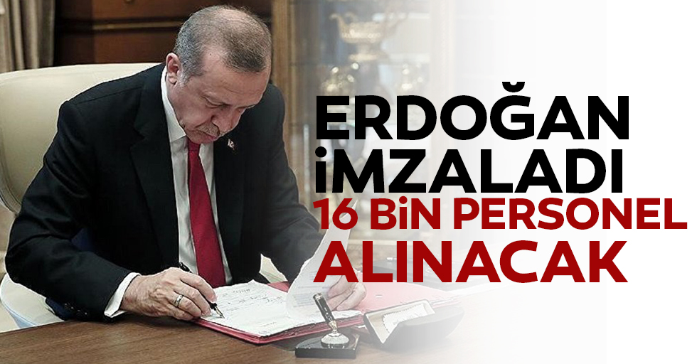 Erdoğan imzaladı, 16 bin personel alınacak