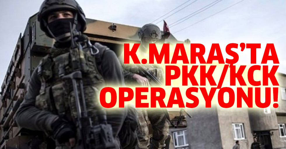 Kahramanmaraş’ta PKK operasyonu!