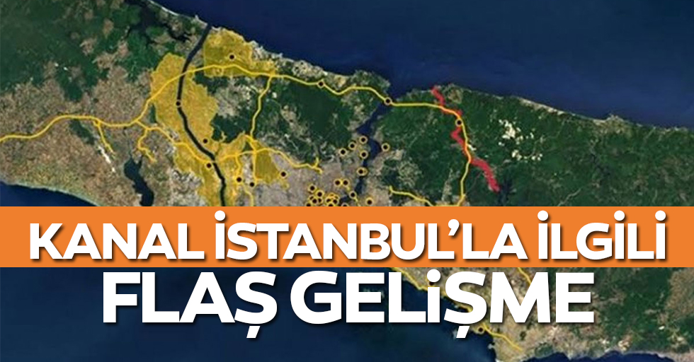 Kanal İstanbul için flaş gelişme