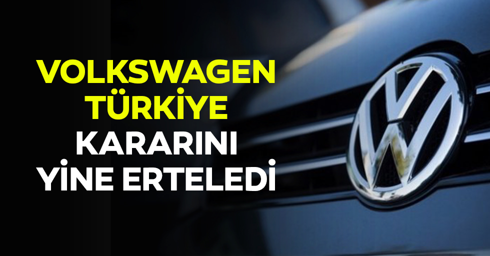 Volkswagen, Türkiye kararını yine erteledi