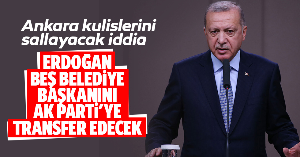 Ankara kulislerini sallayacak iddia: Erdoğan 5 belediye başkanını Ak parti'ye transfer edecek