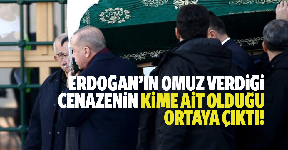 Erdoğan'ın omuz verdiği cenazenin kime ait olduğu ortaya çıktı