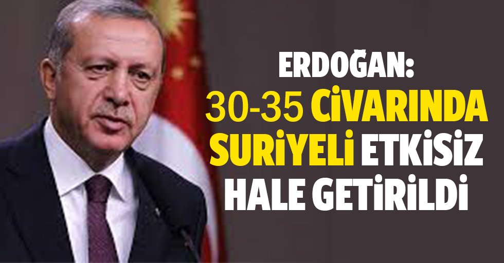 Erdoğan: 30-35 civarında Suriyeli etkisiz hale getirildi