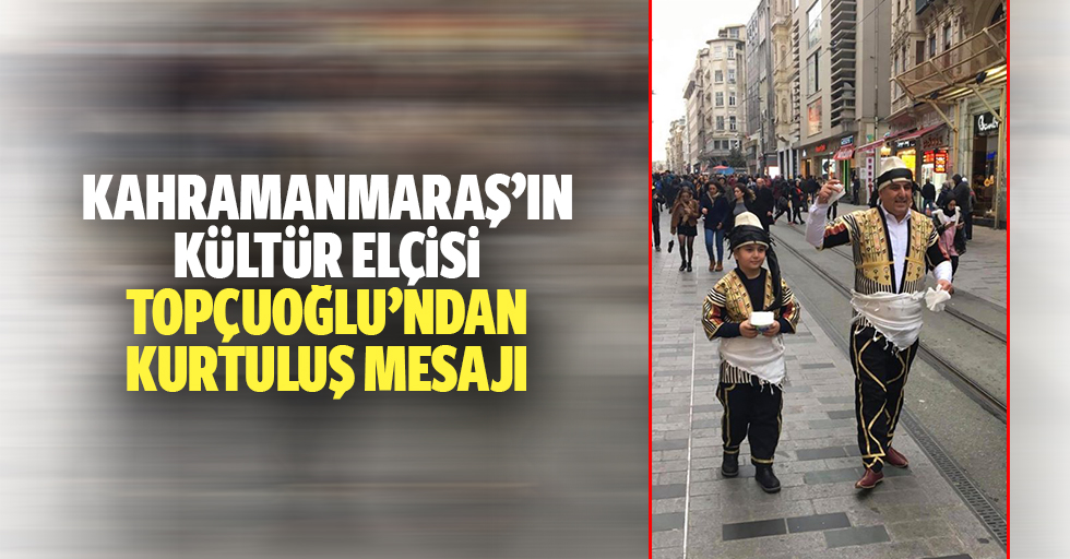 Kahramanmaraş’ın kültür elçisi Topçuoğlu’ndan kurtuluş mesajı