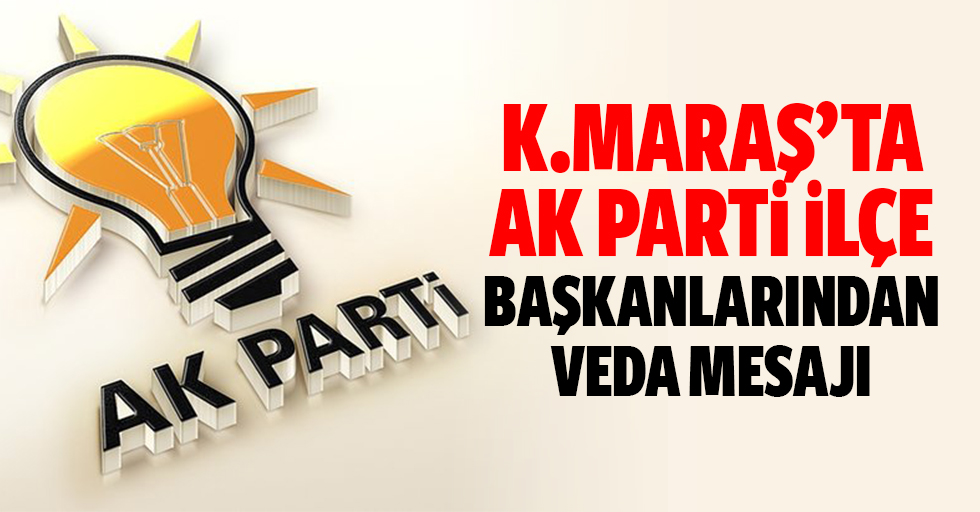 Kahramanmaraş’ta Ak Parti ilçe başkanlarından veda mesajı