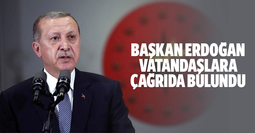 Başkan Erdoğan Vatandaşlara Çağrıda Bulundu