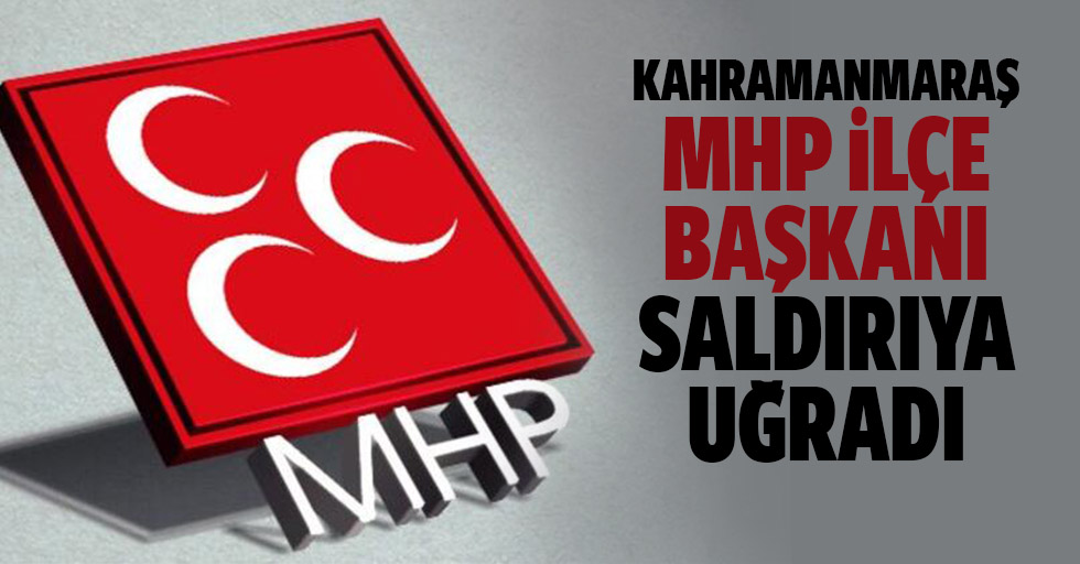Kahramanmaraş MHP İlçe Başkanı Saldırıya Uğradı