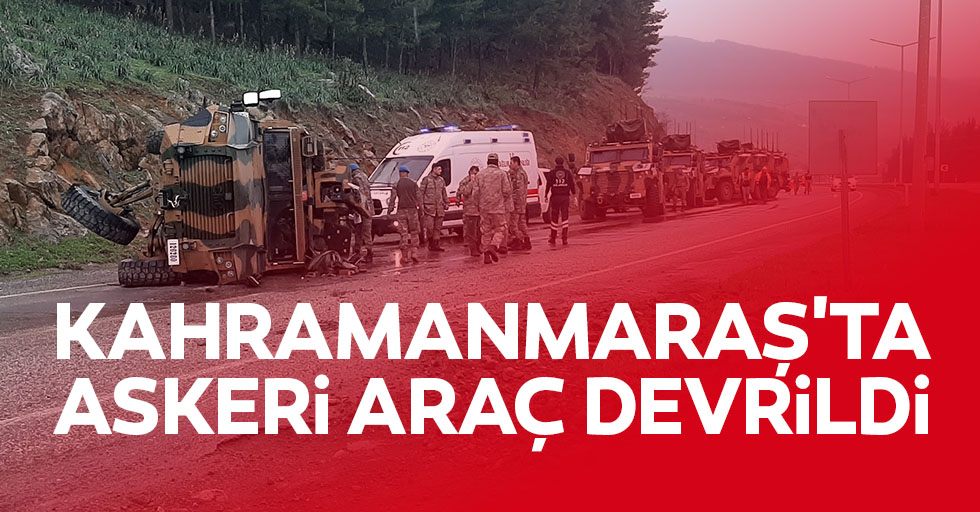 Kahramanmaraş'ta askeri araç devrildi