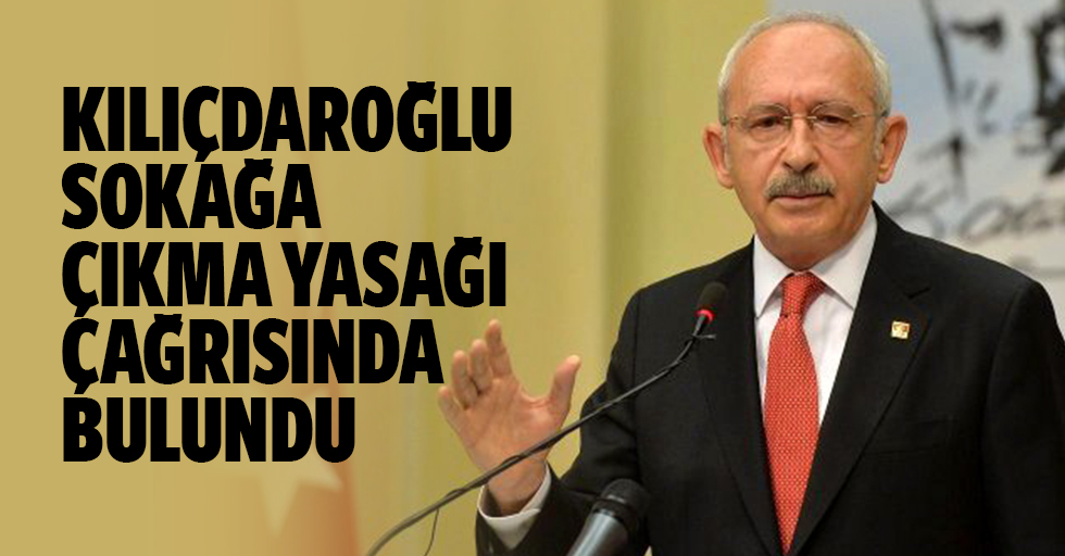 Kılıçdaroğlu, Sokağa Çıkma Yasağı Çağrısında Bulundu