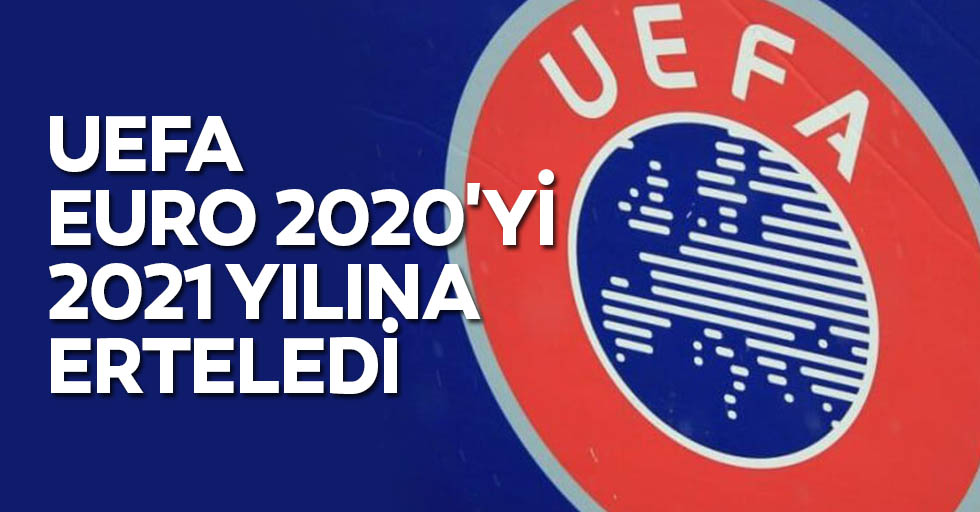 UEFA, Euro 2020'yi 2021 yılına erteledi