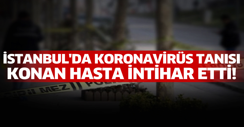 İstanbul'da koronavirüs tanısı konan hasta, hastanenin camından atlayarak intihar etti