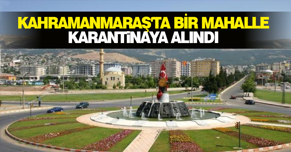 Kahramanmaraş'ta Bir Mahalle Karantinaya Alındı