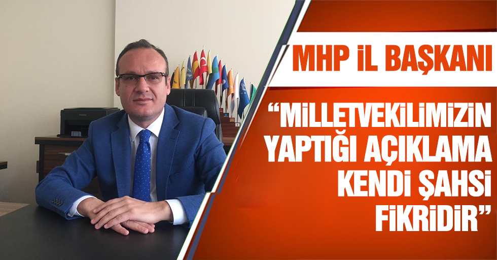 MHP il başkanı: “Milletvekilimizin yaptığı açıklama kendi şahsi fikridir”