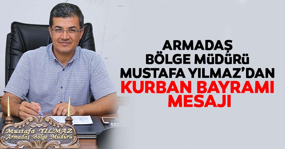 ARMADAŞ Bölge Müdürü Mustafa Yılmaz’dan bayram mesajı