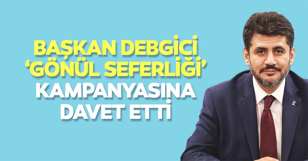 Başkan Debgici, ‘Gönül seferliği’ kampanyasına davet etti