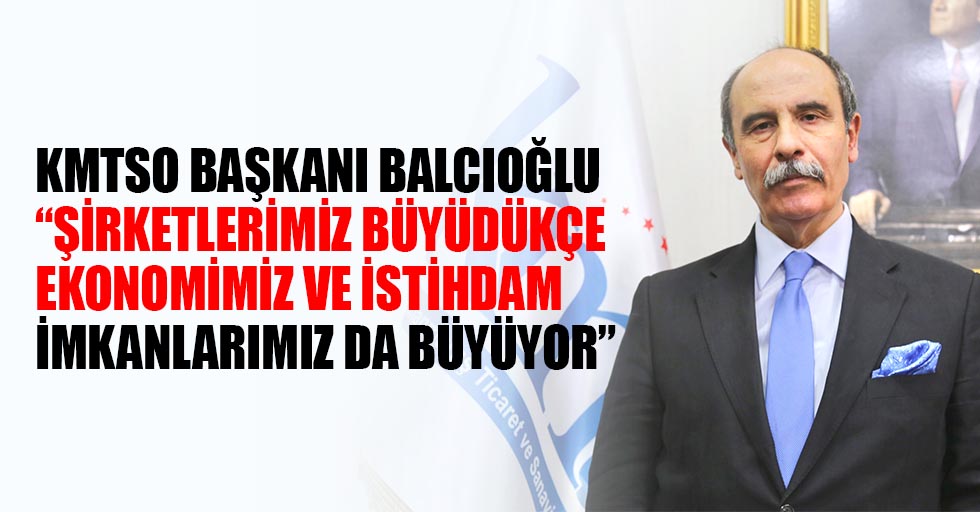 KMTSO Başkanı Balcıoğlu “Şirketlerimiz büyüdükçe ekonomimiz ve istihdam imkanlarımız da büyüyor”