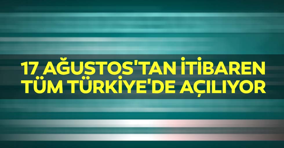 17 Ağustos'tan İtibaren Tüm Türkiye'de Açılıyor
