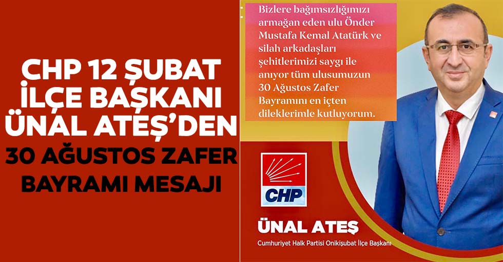 CHP12 Şubat İlçe Başkanı Ünal Ateş’den 30 Ağustos Zafer Bayramı Mesajı