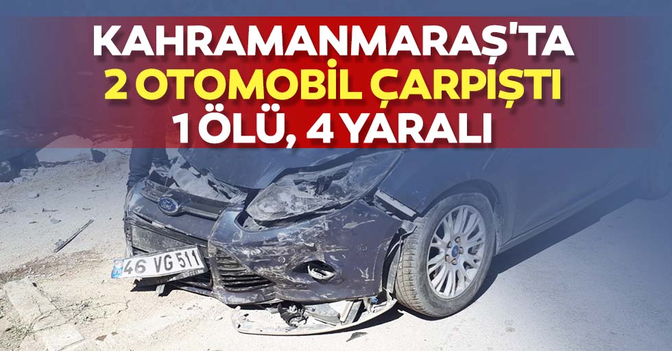 Kahramanmaraş'ta 2 otomobil çarpıştı: 1 ölü, 4 yaralı