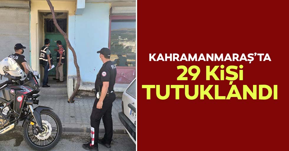 Kahramanmaraş’ta 29 kişi tutuklandı