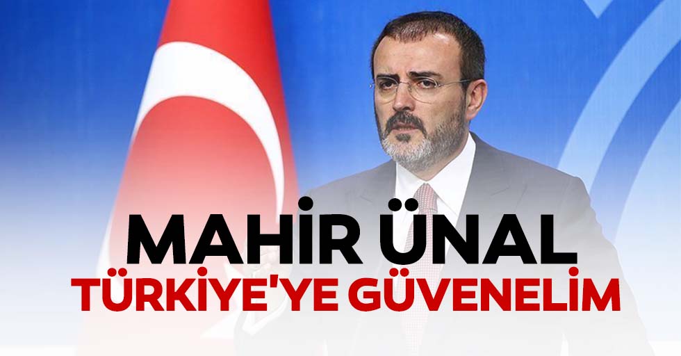 Mahir Ünal “Türkiye'ye güvenelim”