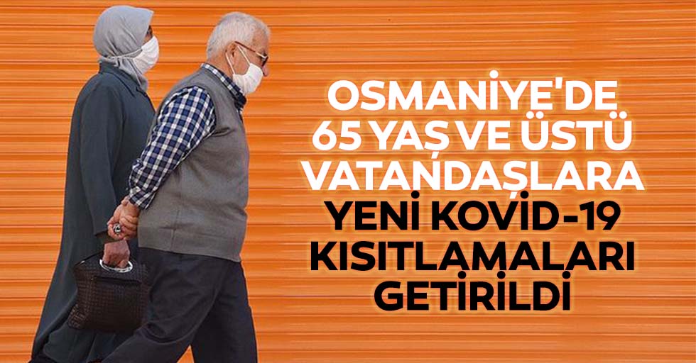 Osmaniye'de 65 yaş ve üstü vatandaşlara yeni kovid-19 kısıtlamaları getirildi