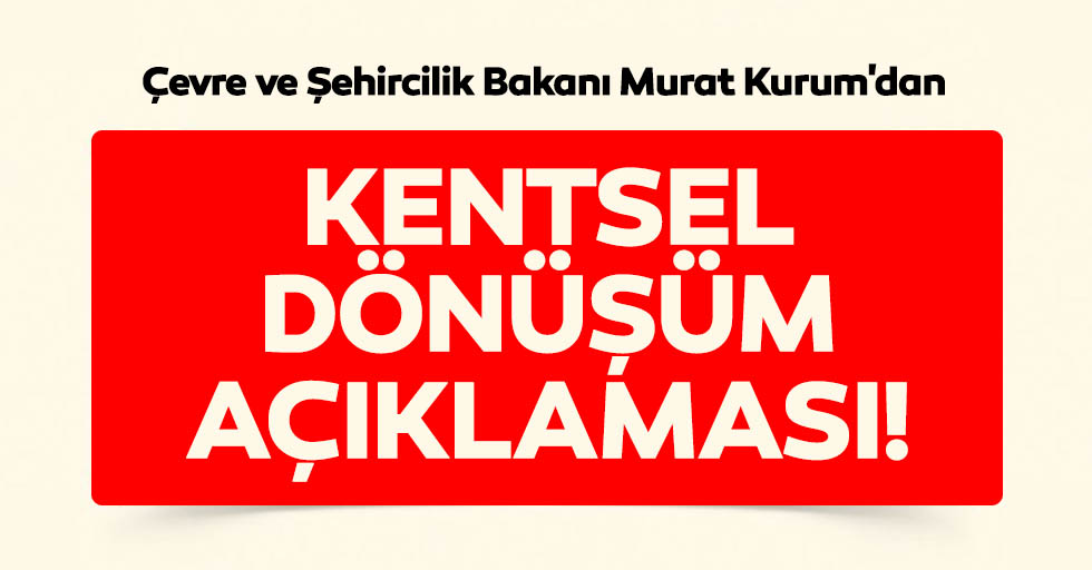 Çevre ve Şehircilik Bakanı Murat Kurum'dan kentsel dönüşüm açıklaması!