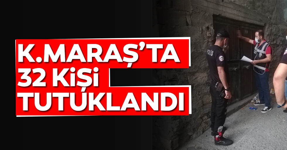 Kahramanmaraş'ta 32 kişi tutuklandı