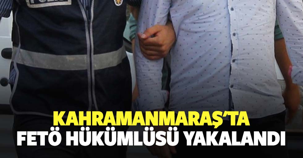 Kahramanmaraş'ta FETÖ hükümlüsü yakalandı