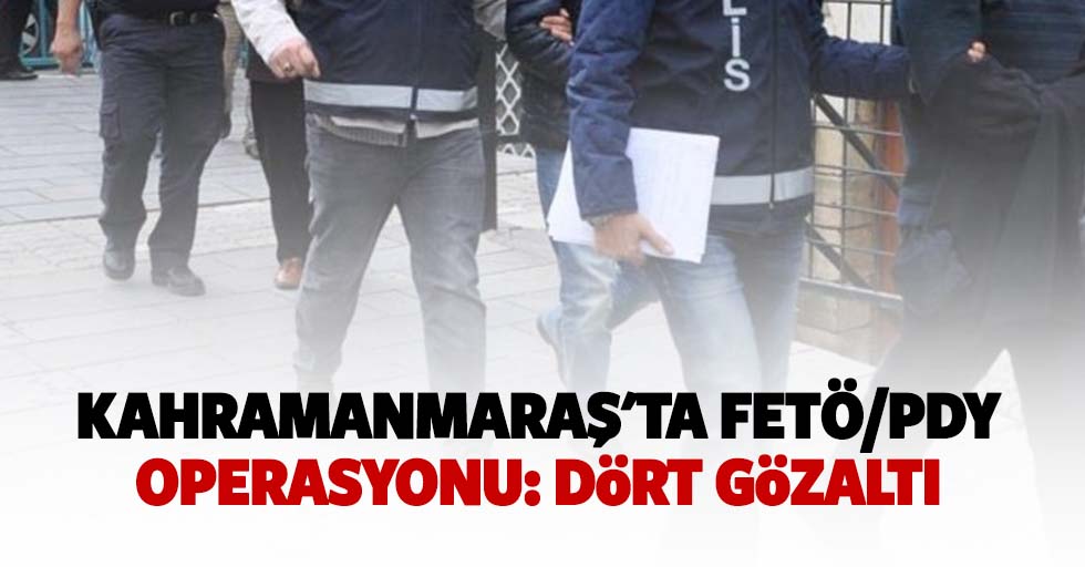 Kahramanmaraş'ta Fetö/Pdy Operasyonu: 4 Gözaltı