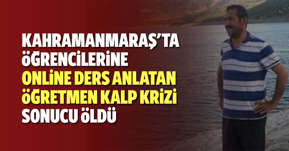 Kahramanmaraş'ta öğrencilerine online ders anlatan öğretmen kalp krizi sonucu öldü