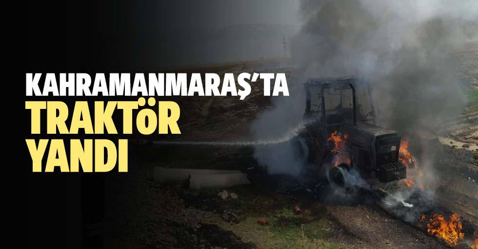 Kahramanmaraş'ta traktör yandı