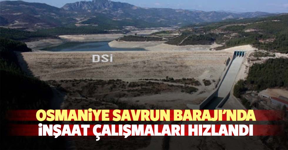 Osmaniye Savrun Barajı'nda inşaat çalışmaları hızlandı
