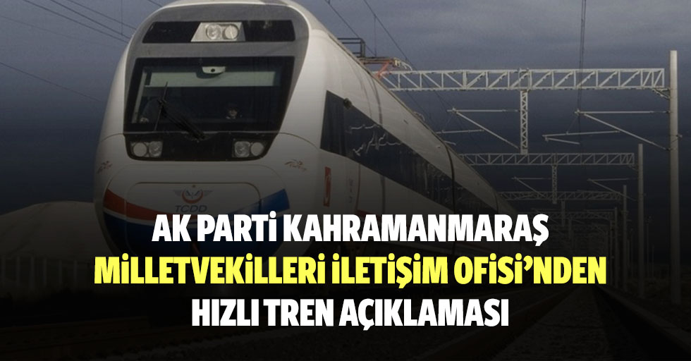 Ak Parti Kahramanmaraş Milletvekilleri İletişim Ofisi’nden Hızlı Tren Açıklaması