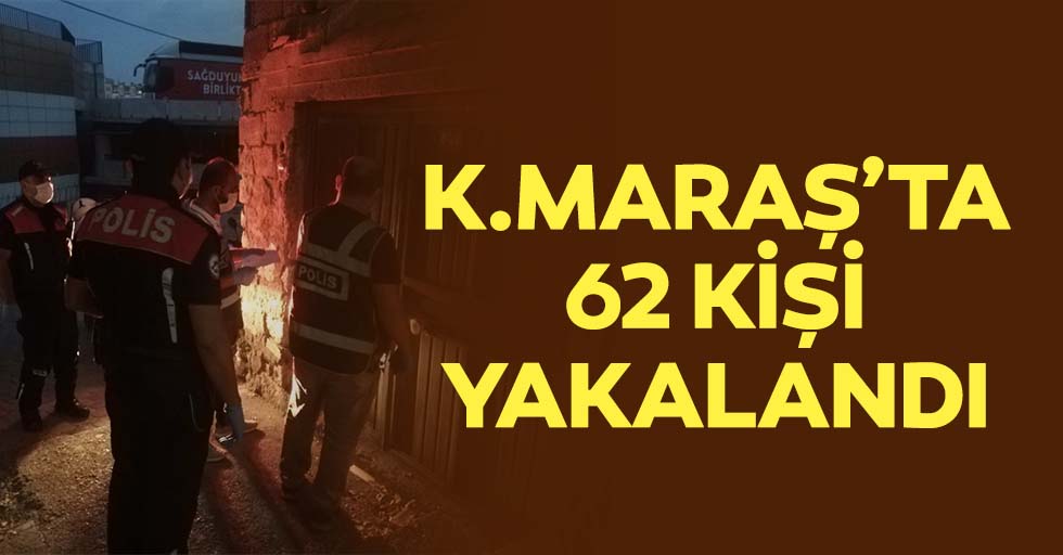 Kahramanmaraş'ta 62 kişi yakalandı