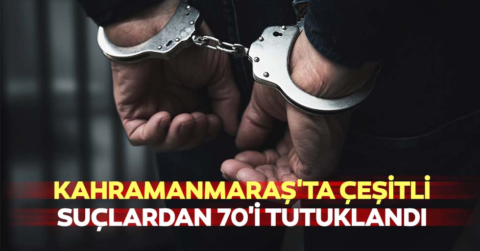 Kahramanmaraş'ta Çeşitli Suçlardan 70'i Tutuklandı