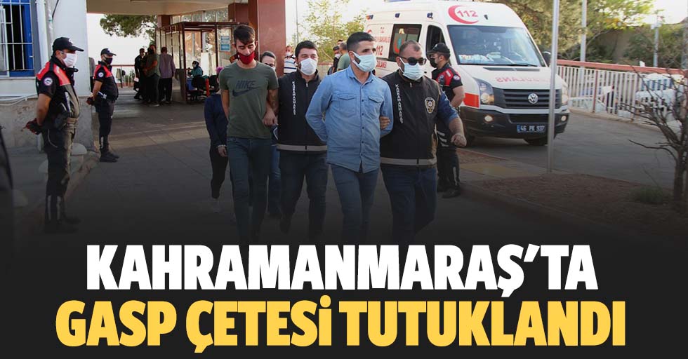 Kahramanmaraş'ta gasp çetesi tutuklandı