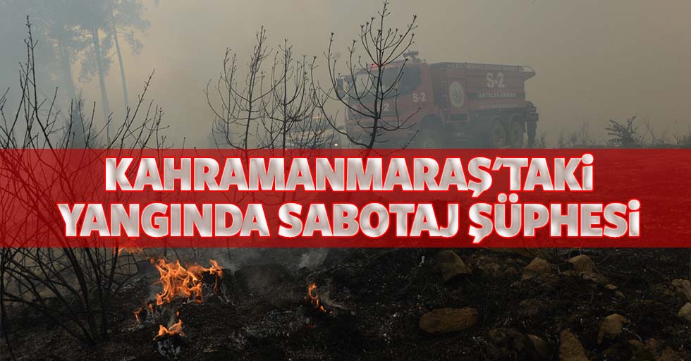 Kahramanmaraş'taki yangında sabotaj şüphesi