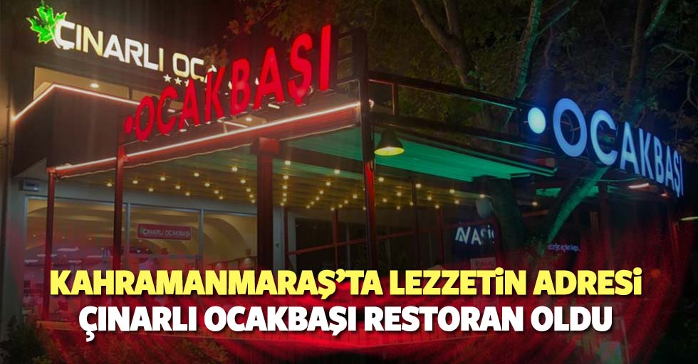 Kahramanmaraş’ta lezzetin adresi Çınarlı Ocakbaşı Restoran oldu