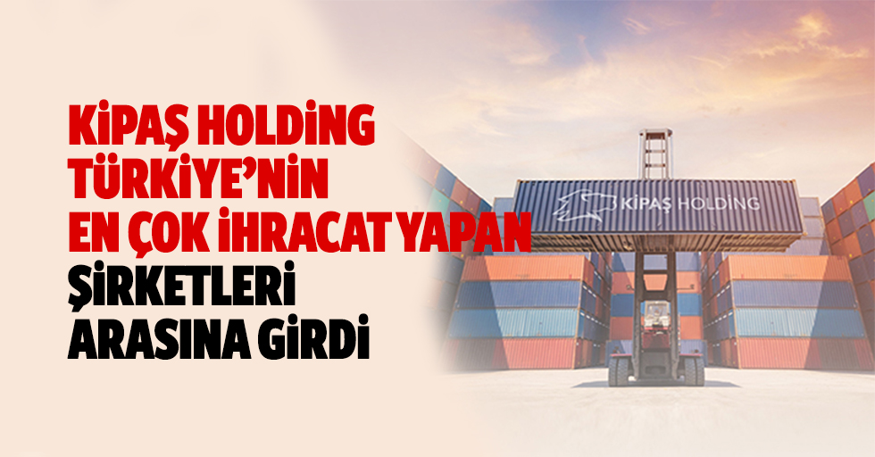 Kipaş Holding Türkiye’nin En Çok İhracat Yapan Şirketleri Arasına Girdi