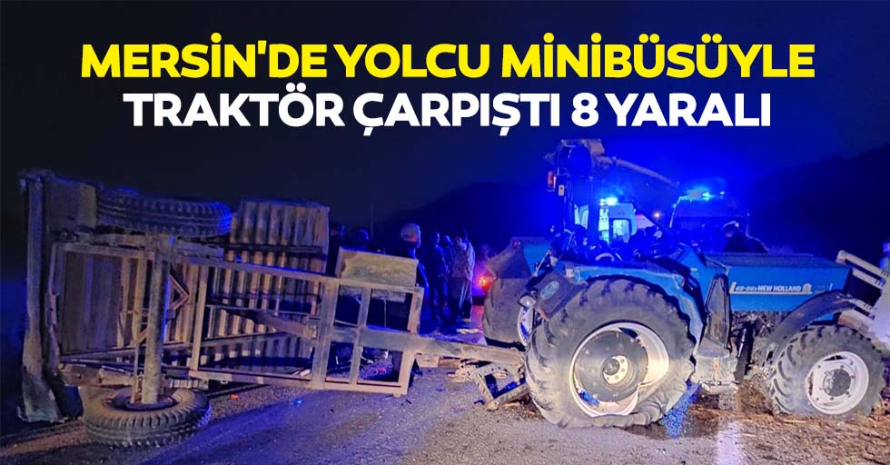 Mersin'de yolcu minibüsüyle traktör çarpıştı 8 yaralı